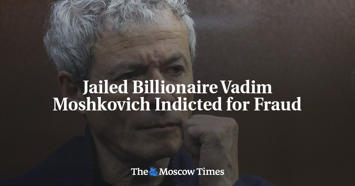 Jailed Billionaire Vadim Moshkovich Indicted for Fraud