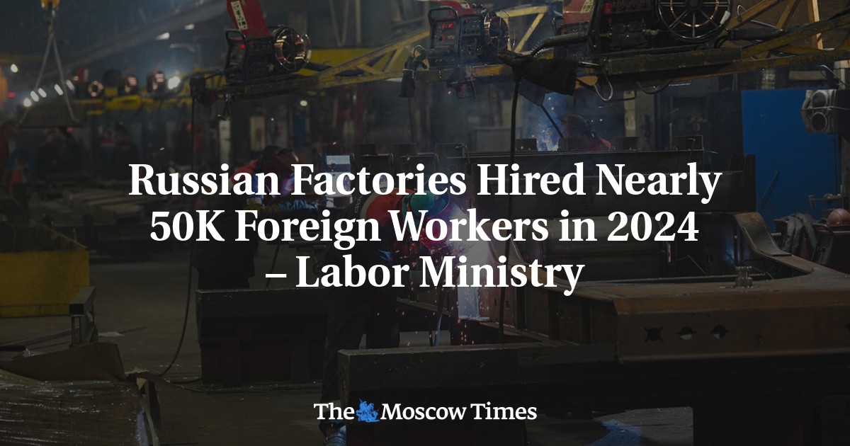 Russian Factories Hired Nearly 50K Foreign Workers in 2024
