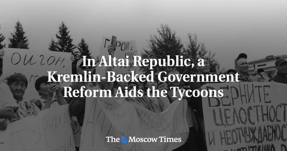 In Altai Republic, a Kremlin-Backed Government Reform Aids the Tycoons