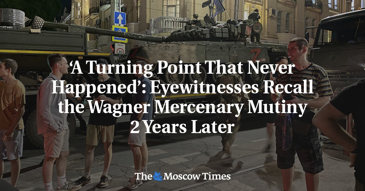 ‘A Turning Point That Never Happened’: Eyewitnesses Recall the Wagner Mercenary Mutiny 2 Years Later