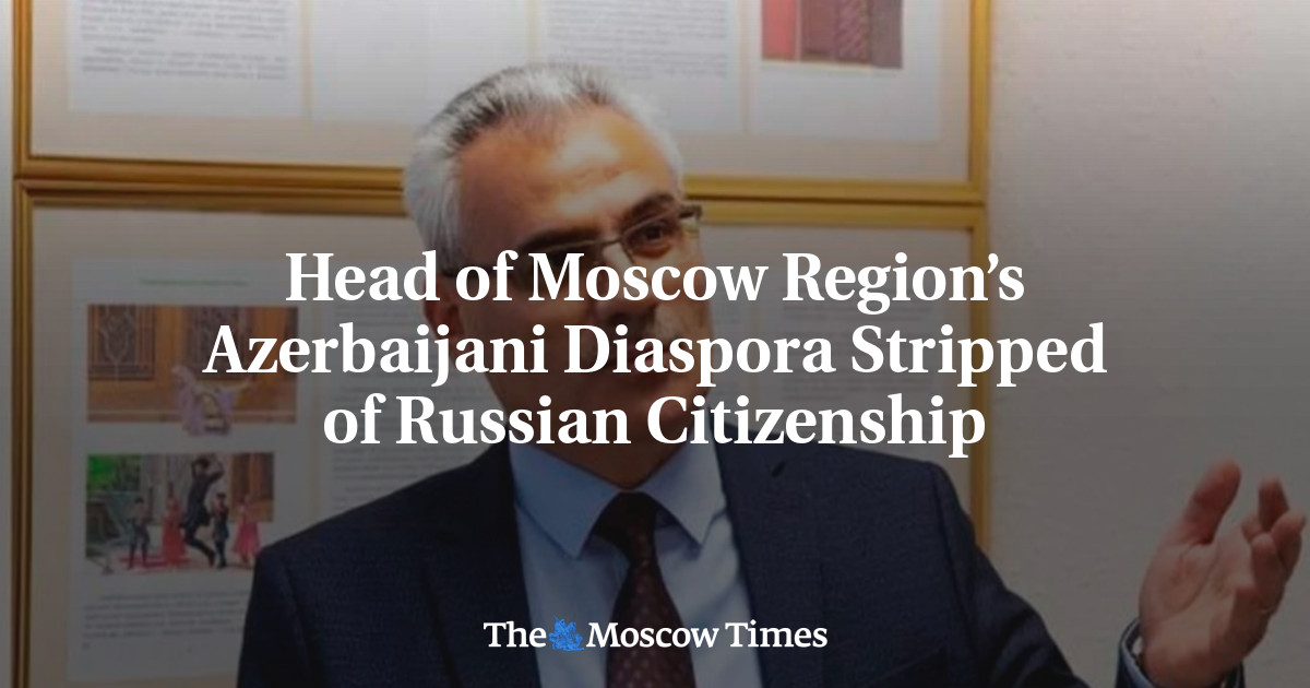 Head of Moscow Region’s Azerbaijani Diaspora Stripped of Russian Citizenship
