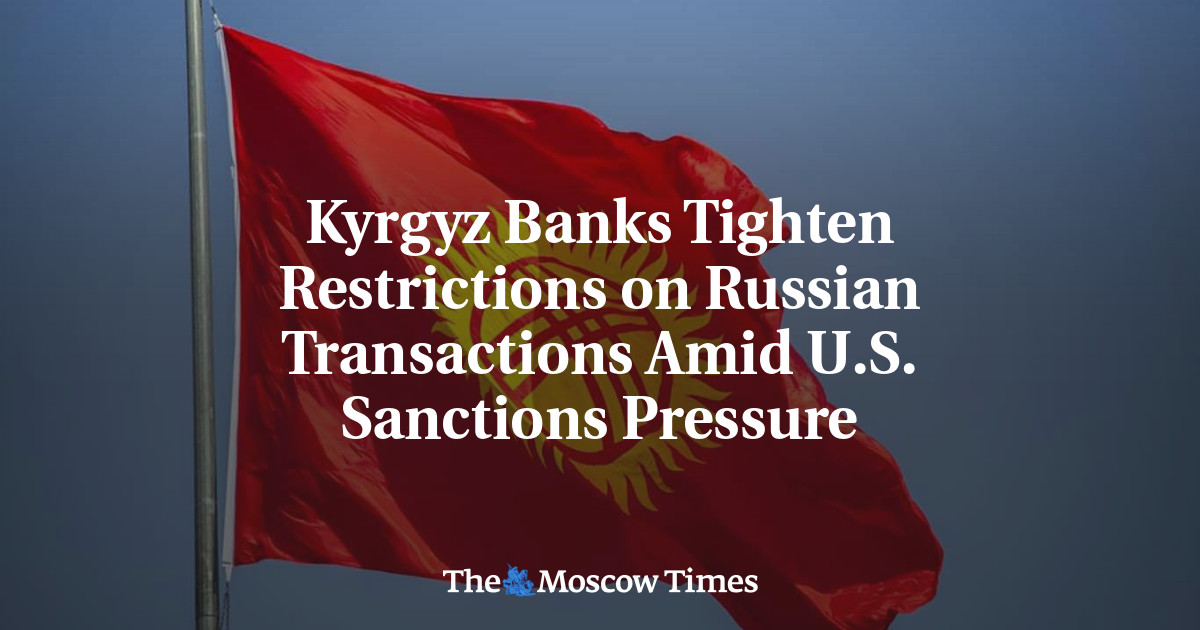 Kyrgyz Banks Tighten Restrictions on Russian Transactions Amid U.S. Sanctions Pressure