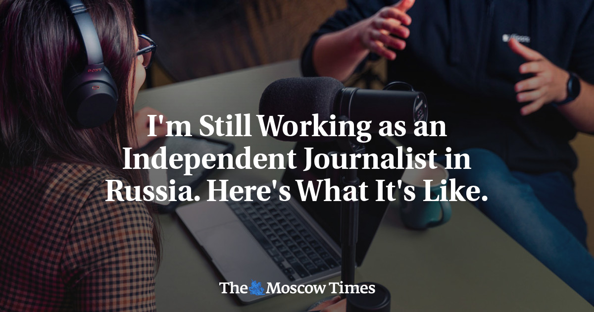 I'm Still Working as an Independent Journalist in Russia. Here's What It's Like.