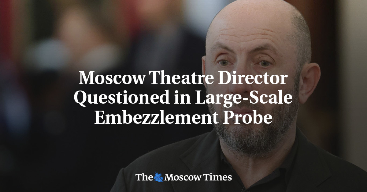 Moscow Theatre Director Questioned in Large-Scale Embezzlement Probe