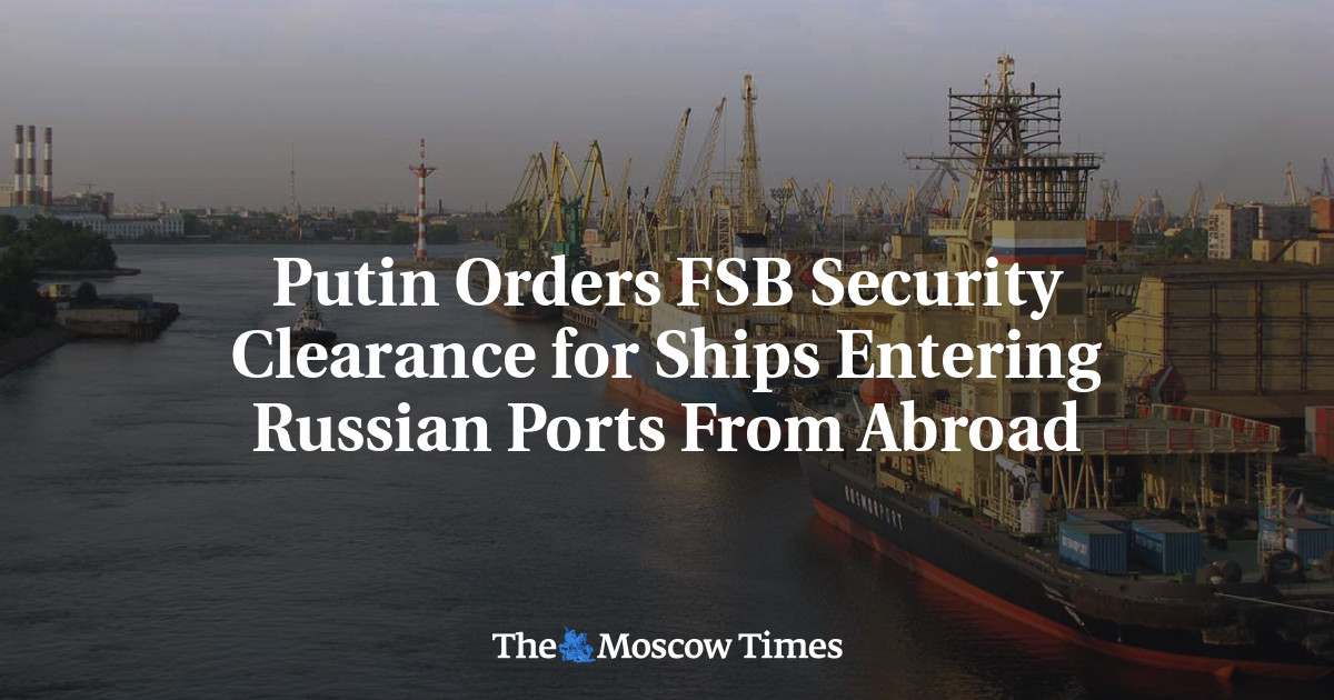 Putin Orders FSB Security Clearance for Ships Entering Russian Ports From Abroad