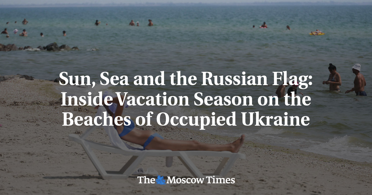 Sun, Sea and the Russian Flag: Inside Vacation Season on the Beaches of Occupied Ukraine