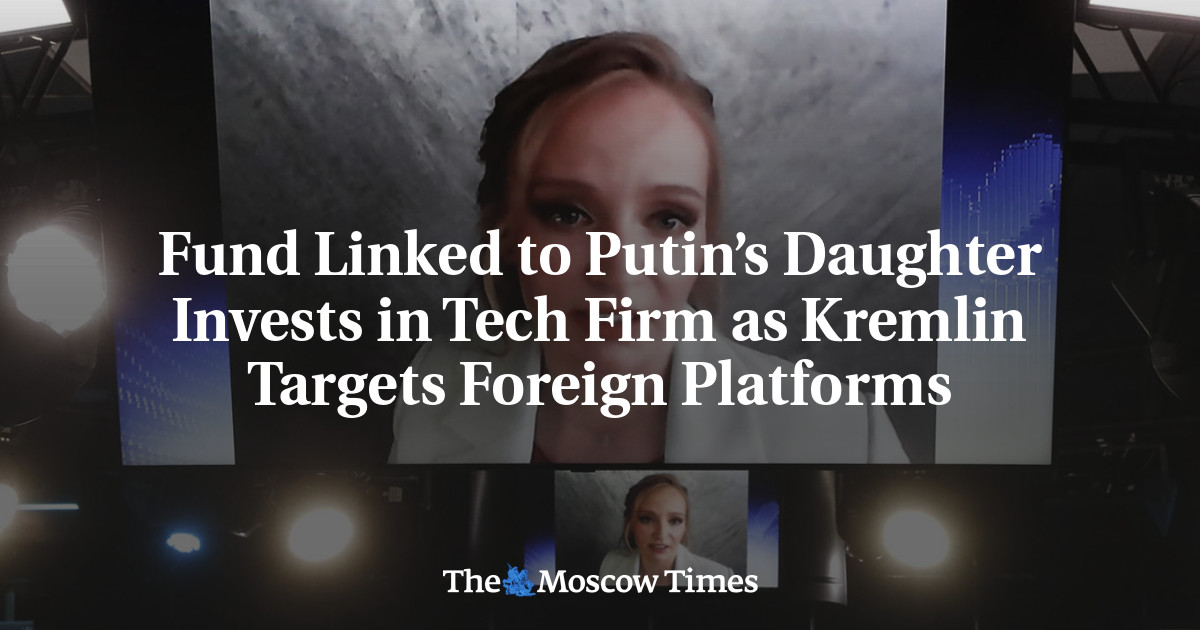 Fund Linked to Putin’s Daughter Invests in Tech Firm as Kremlin Targets Foreign Platforms