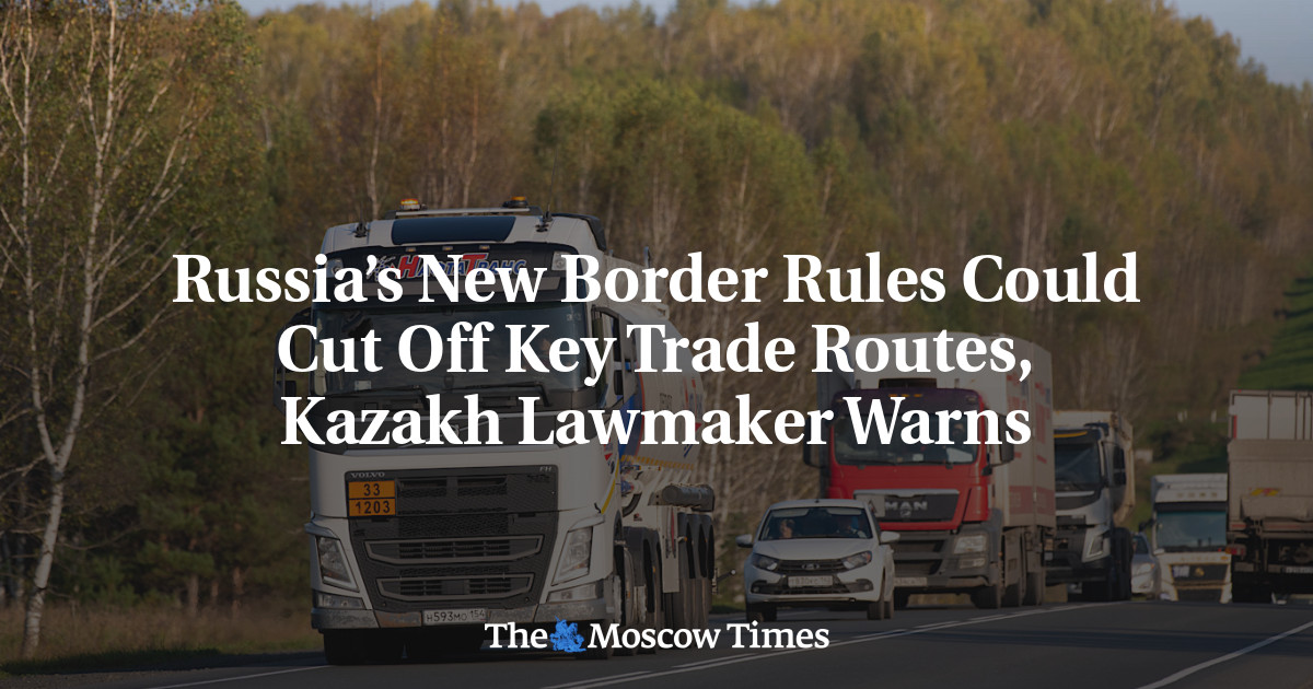 Russia’s New Border Rules Could Cut Off Key Trade Routes, Kazakh Lawmaker Warns